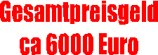 Gesamtpreisgeld
ca 6000 Euro